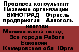 Продавец-консультант › Название организации ­ ВИНОГРАД › Отрасль предприятия ­ Алкоголь, напитки › Минимальный оклад ­ 1 - Все города Работа » Вакансии   . Кемеровская обл.,Юрга г.